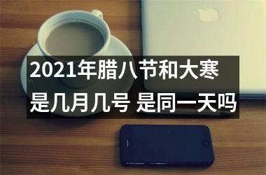 2025年腊八节和大寒是几月几号 是同一天吗