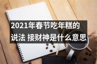 <h3>2025年春节吃年糕的说法 接财神是什么意思