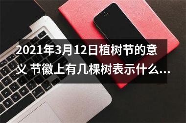 <h3>2025年3月12日植树节的意义 节徽上有几棵树表示什么意思