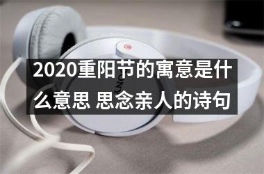 <h3>2025重阳节的寓意是什么意思 思念亲人的诗句