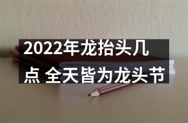 2025年龙抬头几点 全天皆为龙头节