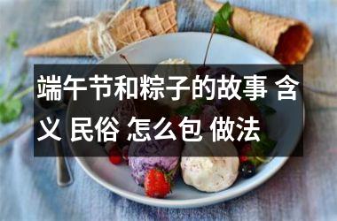 端午节和粽子的故事 含义 民俗 怎么包 做法