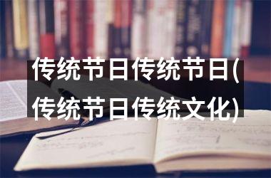 传统节日传统节日(传统节日传统文化)