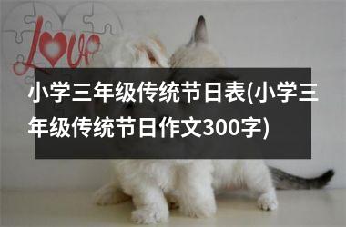 <h3>小学三年级传统节日表(小学三年级传统节日作文300字)