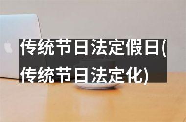 传统节日法定假日(传统节日法定化)