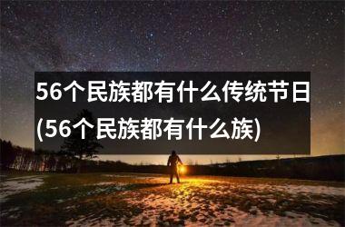 56个民族都有什么传统节日(56个民族都有什么族)