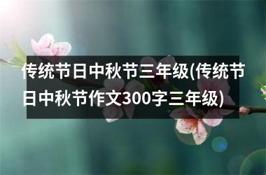 <h3>传统节日中秋节三年级(传统节日中秋节作文300字三年级)