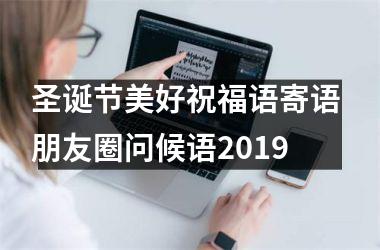 圣诞节美好祝福语寄语 朋友圈问候语2019