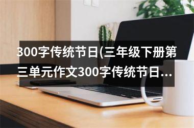 300字传统节日(三年级下册第三单元作文300字传统节日)