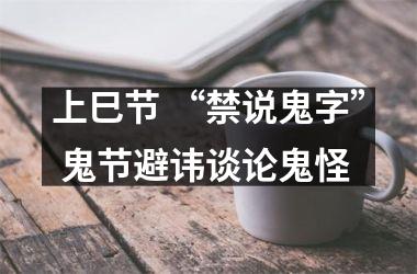 上巳节 “禁说鬼字” 鬼节避讳谈论鬼怪