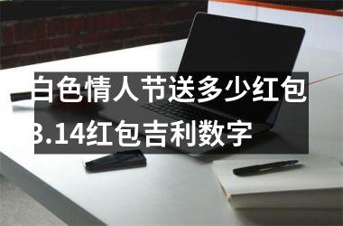 白色情人节送多少红包 3.14红包吉利数字