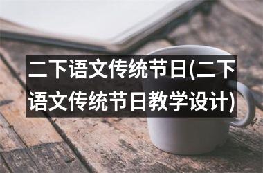 <h3>二下语文传统节日(二下语文传统节日教学设计)