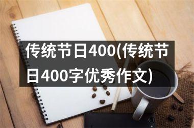 <h3>传统节日400(传统节日400字优秀作文)