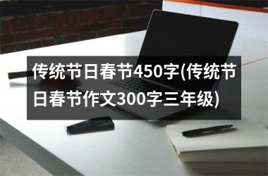 <h3>传统节日春节450字(传统节日春节作文300字三年级)