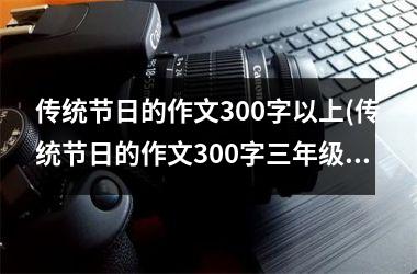 <h3>传统节日的作文300字以上(传统节日的作文300字三年级下册)