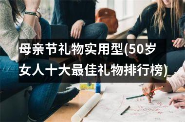 <h3>母亲节礼物实用型(50岁女人十大佳礼物排行榜)