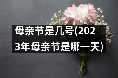 <h3>母亲节是几号(2025年母亲节是哪一天)