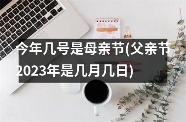 <h3>今年几号是母亲节(父亲节2025年是几月几日)