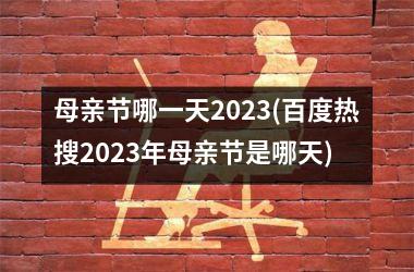 <h3>母亲节哪一天2025(百度热搜2025年母亲节是哪天)