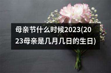 <h3>母亲节什么时候2025(2025母亲是几月几日的生日)