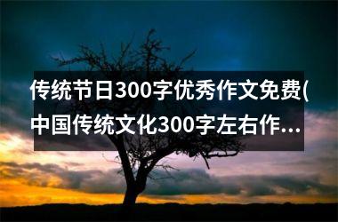 <h3>传统节日300字优秀作文免费(传统文化300字左右作文)