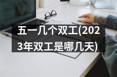 <h3>五一几个双工(2025年双工是哪几天)