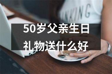 <h3>50岁父亲生日礼物送什么好