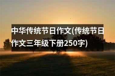 中华传统节日作文(传统节日作文三年级下册250字)