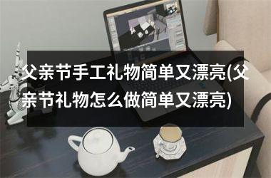 父亲节手工礼物简单又漂亮(父亲节礼物怎么做简单又漂亮)