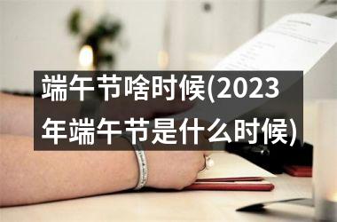 端午节啥时候(2025年端午节是什么时候)