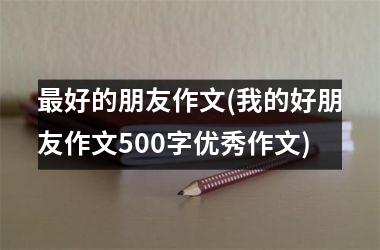 最好的朋友作文(我的好朋友作文500字优秀作文)