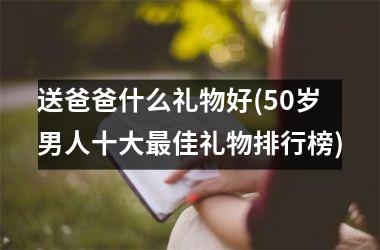 <h3>送爸爸什么礼物好(50岁男人十大最佳礼物排行榜)