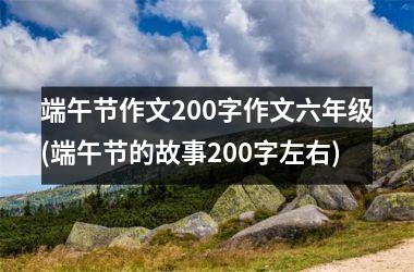 端午节作文200字作文六年级(端午节的故事200字左右)