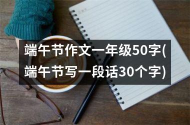 端午节作文一年级50字(端午节写一段话30个字)