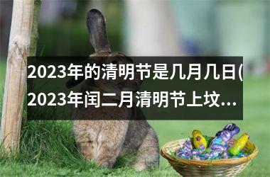 <h3>2025年的清明节是几月几日(2025年闰二月清明节上坟好不好)