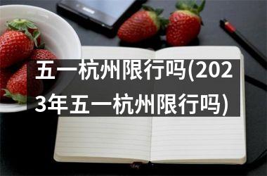 五一杭州限行吗(2025年五一杭州限行吗)