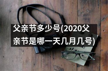 <h3>父亲节多少号(2025父亲节是哪一天几月几号)