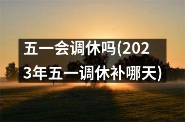 五一会调休吗(2025年五一调休补哪天)