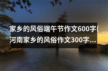 <h3>家乡的风俗端午节作文600字(河南家乡的风俗作文300字)