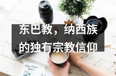 <h3>东巴教，纳西族的独有宗教信仰