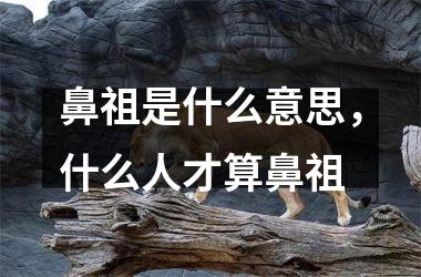 鼻祖是什么意思，什么人才算鼻祖