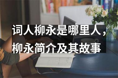 词人柳永是哪里人，柳永简介及其故事