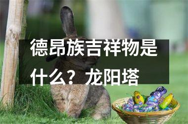 <h3>德昂族吉祥物是什么？龙阳塔