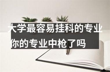 <h3>大学容易挂科的专业 你的专业中枪了吗