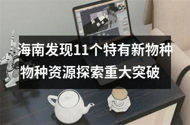 海南发现11个特有新物种 物种资源探索重大突破