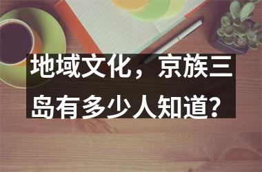 地域文化，京族三岛有多少人知道？