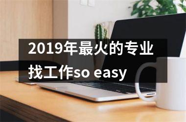 2019年火的专业 找工作so easy