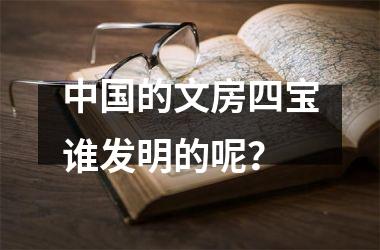 的文房四宝谁发明的呢？