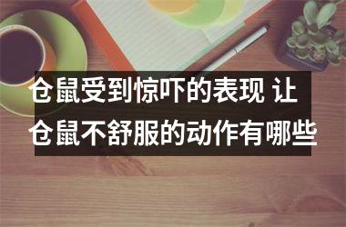 <h3>仓鼠受到惊吓的表现 让仓鼠不舒服的动作有哪些