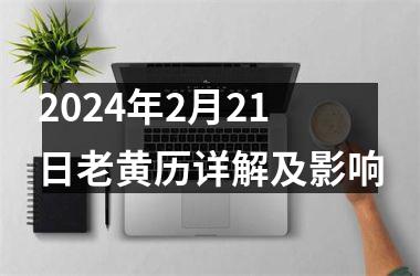 2024年2月21日老黄历详解及影响